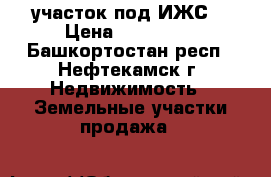 участок под ИЖС  › Цена ­ 100 000 - Башкортостан респ., Нефтекамск г. Недвижимость » Земельные участки продажа   